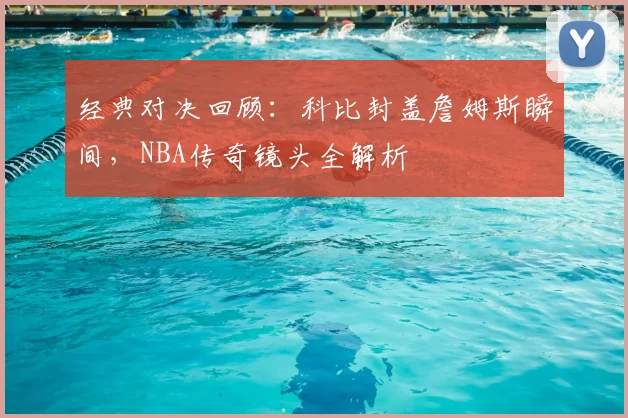 经典对决回顾：科比封盖詹姆斯瞬间，NBA传奇镜头全解析