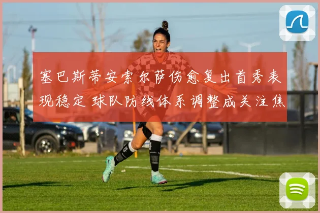 塞巴斯蒂安索尔萨伤愈复出首秀表现稳定 球队防线体系调整成关注焦点