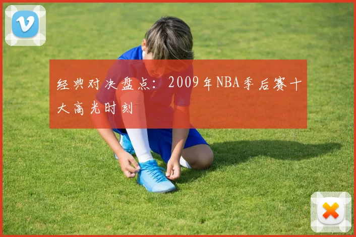 经典对决盘点：2009年NBA季后赛十大高光时刻