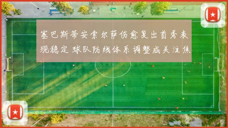 塞巴斯蒂安索尔萨伤愈复出首秀表现稳定 球队防线体系调整成关注焦点
