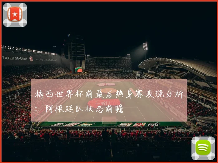 梅西世界杯前最后热身赛表现分析：阿根廷队状态前瞻