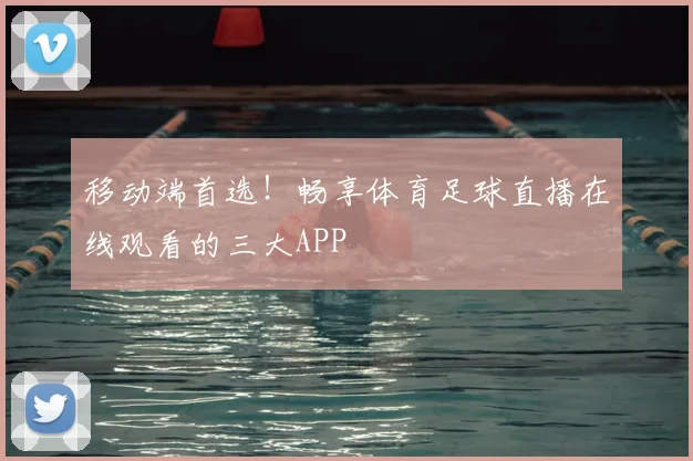 移动端首选！畅享体育足球直播在线观看的三大APP