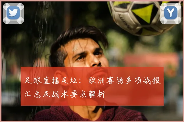 足球直播足坛：欧洲赛场多项战报汇总及战术要点解析