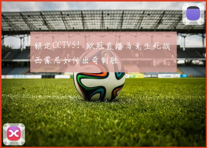 锁定CCTV5！欧冠直播马竞生死战 西蒙尼如何出奇制胜