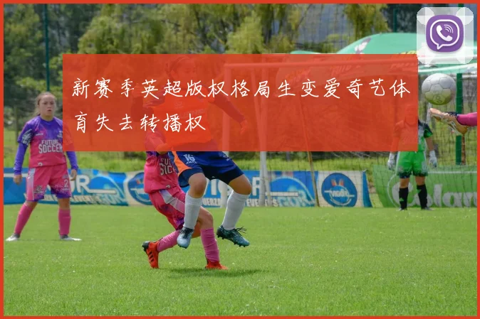 新赛季英超版权格局生变爱奇艺体育失去转播权