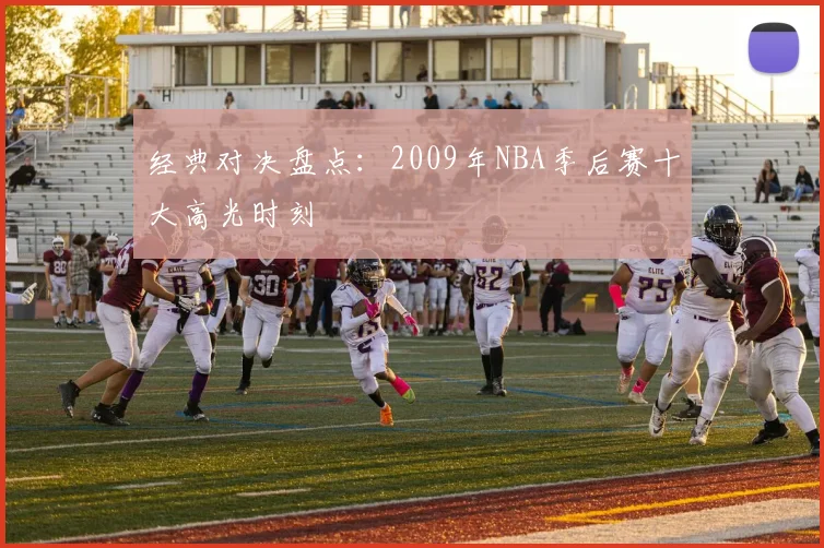 经典对决盘点:2009年NBA季后赛十大高光时刻