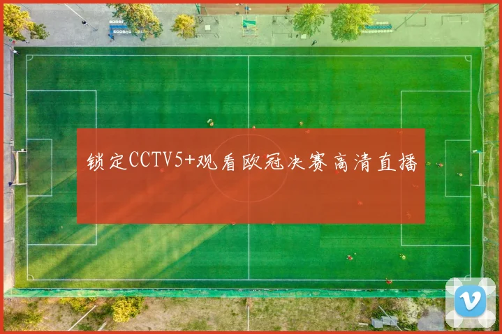 锁定CCTV5+观看欧冠决赛高清直播